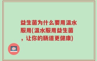 益生菌为什么要用温水服用(温水服用益生菌，让你的肠道更健康)
