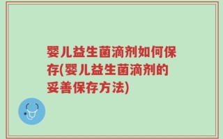 婴儿益生菌滴剂如何保存(婴儿益生菌滴剂的妥善保存方法)