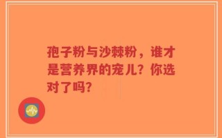 孢子粉与沙棘粉，谁才是营养界的宠儿？你选对了吗？