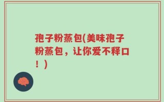 孢子粉蒸包(美味孢子粉蒸包，让你爱不释口！)