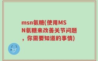 msn氨糖(使用MSN氨糖来改善关节问题，你需要知道的事情)