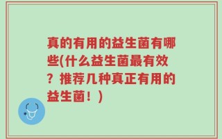 真的有用的益生菌有哪些(什么益生菌最有效？推荐几种真正有用的益生菌！)
