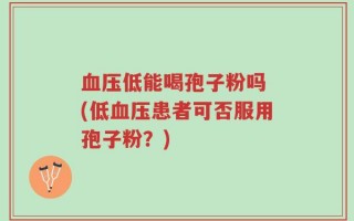 血压低能喝孢子粉吗 (低血压患者可否服用孢子粉？)
