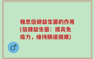 雅思倍健益生菌的作用(倍健益生菌：提高免疫力，维持肠道健康)