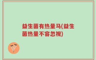 益生菌有热量马(益生菌热量不容忽视)