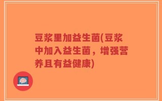 豆浆里加益生菌(豆浆中加入益生菌，增强营养且有益健康)