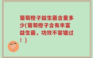 葡萄橙子益生菌含量多少(葡萄橙子含有丰富益生菌，功效不容错过！)