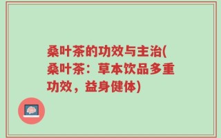 桑叶茶的功效与主治(桑叶茶：草本饮品多重功效，益身健体)