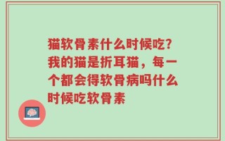 猫软骨素什么时候吃？我的猫是折耳猫，每一个都会得软骨病吗什么时候吃软骨素