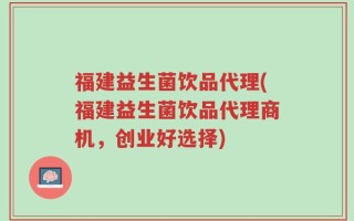 福建益生菌饮品代理(福建益生菌饮品代理商机，创业好选择)