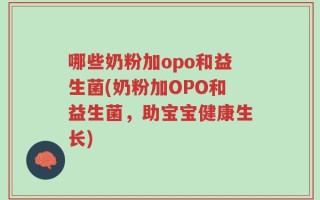 哪些奶粉加opo和益生菌(奶粉加OPO和益生菌，助宝宝健康生长)