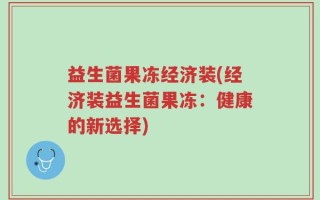 益生菌果冻经济装(经济装益生菌果冻：健康的新选择)