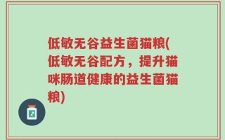 低敏无谷益生菌猫粮(低敏无谷配方，提升猫咪肠道健康的益生菌猫粮)