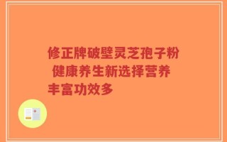 修正牌破壁灵芝孢子粉 健康养生新选择营养丰富功效多