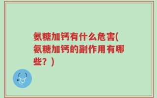 氨糖加钙有什么危害(氨糖加钙的副作用有哪些？)