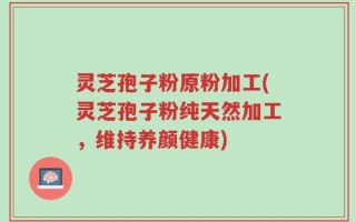 灵芝孢子粉原粉加工(灵芝孢子粉纯天然加工，维持养颜健康)