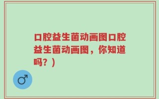 口腔益生菌动画图口腔益生菌动画图，你知道吗？)