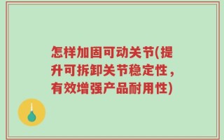 怎样加固可动关节(提升可拆卸关节稳定性，有效增强产品耐用性)