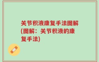 关节积液康复手法图解(图解：关节积液的康复手法)