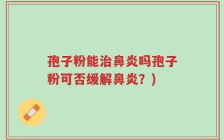 孢子粉能治鼻炎吗孢子粉可否缓解鼻炎？)