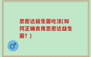 思密达益生菌吃法(如何正确食用思密达益生菌？)