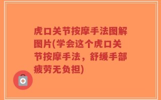 虎口关节按摩手法图解图片(学会这个虎口关节按摩手法，舒缓手部疲劳无负担)