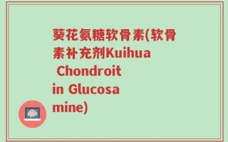 葵花氨糖软骨素(软骨素补充剂Kuihua Chondroitin Glucosamine)