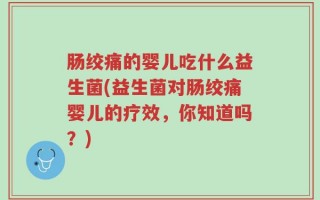 肠绞痛的婴儿吃什么益生菌(益生菌对肠绞痛婴儿的疗效，你知道吗？)