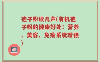 孢子粉读几声(有机孢子粉的健康好处：营养、美容、免疫系统增强)