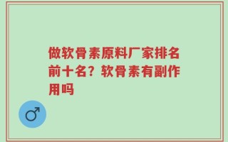 做软骨素原料厂家排名前十名？软骨素有副作用吗