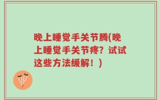 晚上睡觉手关节腾(晚上睡觉手关节疼？试试这些方法缓解！)