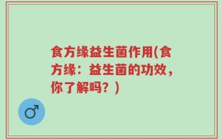 食方缘益生菌作用(食方缘：益生菌的功效，你了解吗？)