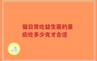 猫日常吃益生菌的量 应吃多少克才合适