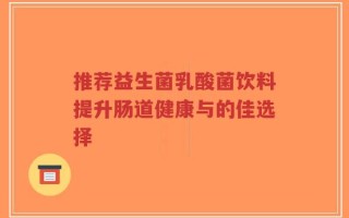 推荐益生菌乳酸菌饮料提升肠道健康与的佳选择