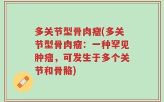 多关节型骨肉瘤(多关节型骨肉瘤：一种罕见肿瘤，可发生于多个关节和骨骼)