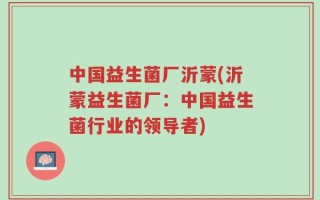 中国益生菌厂沂蒙(沂蒙益生菌厂：中国益生菌行业的领导者)