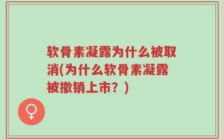 软骨素凝露为什么被取消(为什么软骨素凝露被撤销上市？)