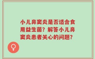 小儿鼻窦炎是否适合食用益生菌？解答小儿鼻窦炎患者关心的问题？
