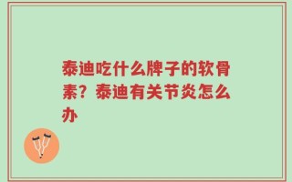 泰迪吃什么牌子的软骨素？泰迪有关节炎怎么办