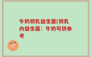 牛奶初乳益生菌(初乳内益生菌：牛奶可供参考