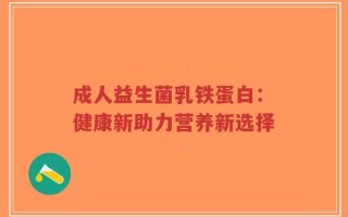 成人益生菌乳铁蛋白：健康新助力营养新选择