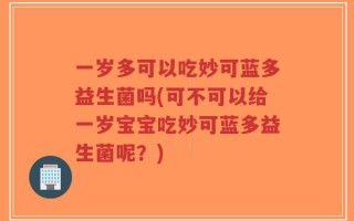 一岁多可以吃妙可蓝多益生菌吗(可不可以给一岁宝宝吃妙可蓝多益生菌呢？)