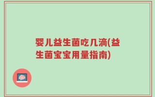 婴儿益生菌吃几滴(益生菌宝宝用量指南)