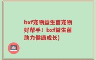 bxf宠物益生菌宠物好帮手！bxf益生菌助力健康成长)