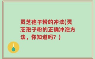 灵芝孢子粉的冲法(灵芝孢子粉的正确冲泡方法，你知道吗？)