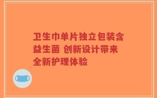 卫生巾单片独立包装含益生菌 创新设计带来全新护理体验