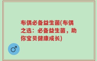 布偶必备益生菌(布偶之选：必备益生菌，助你宝贝健康成长)