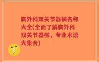 胸外科双关节器械名称大全(全面了解胸外科双关节器械，专业术语大集合)