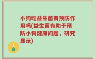 小狗吃益生菌有预防作用吗(益生菌有助于预防小狗健康问题，研究显示)