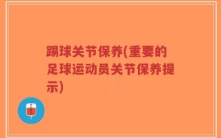 踢球关节保养(重要的足球运动员关节保养提示)